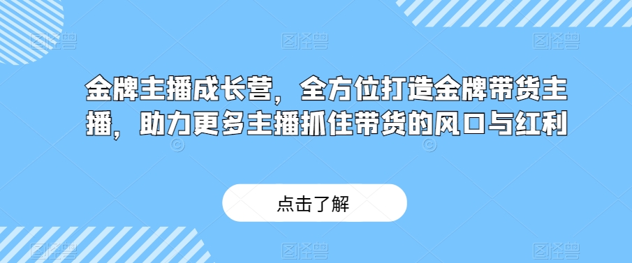 金牌主播成长营，全方位打造金牌带货主播，助力更多主播抓住带货的风口与红利天亦网独家提供-天亦资源网