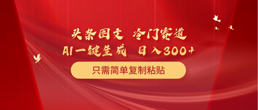 （10039期）头条图文 冷门赛道 只需简单复制粘贴 几分钟一条作品 日入300+天亦网独家提供-天亦资源网