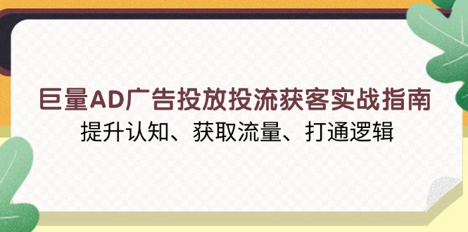 （13872期）巨量AD广告投放投流获客实战指南，提升认知、获取流量、打通逻辑天亦网独家提供-天亦资源网