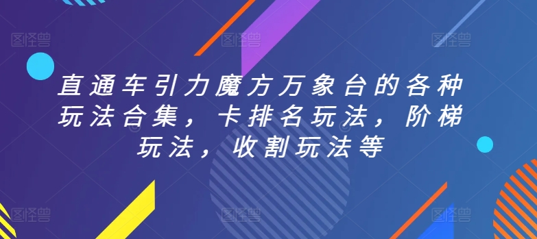 直通车引力魔方万象台的各种玩法合集，卡排名玩法，阶梯玩法，收割玩法等天亦网独家提供-天亦资源网