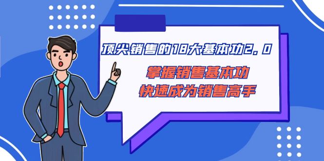 （8413期）顶尖 销售的18大基本功2.0，掌握销售基本功快速成为销售高手天亦网独家提供-天亦资源网