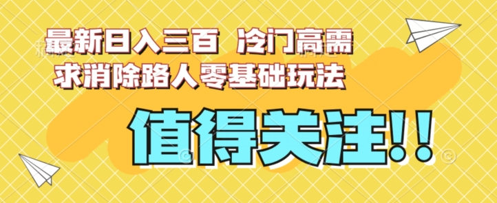 最新日入三百，冷门高需求消除路人零基础玩法【揭秘】天亦网独家提供-天亦资源网