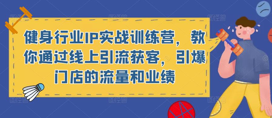 健身行业IP实战训练营，教你通过线上引流获客，引爆门店的流量和业绩天亦网独家提供-天亦资源网