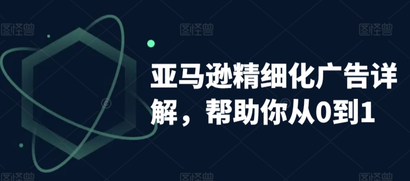 亚马逊精细化广告详解，帮助你从0到1，自动广告权重解读、手动广告打法详解天亦网独家提供-天亦资源网