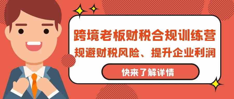 跨境老板财税合规训练营，规避财税风险、提升企业利润天亦网独家提供-天亦资源网