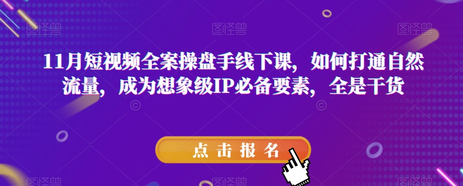 11月短视频全案操盘手线下课，如何打通自然流量，成为想象级IP必备要素，全是干货天亦网独家提供-天亦资源网