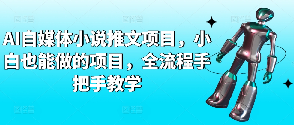 AI自媒体小说推文项目，小白也能做的项目，全流程手把手教学天亦网独家提供-天亦资源网