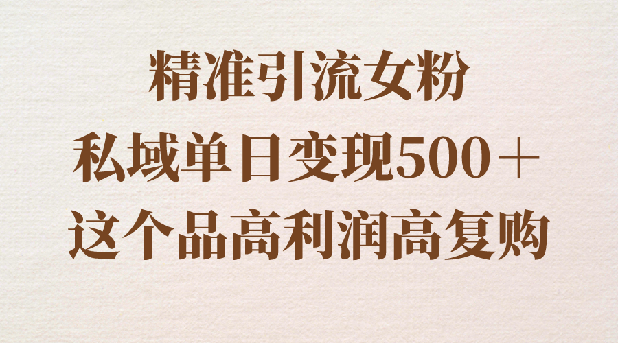 （8742期）精准引流女粉，私域单日变现500＋，高利润高复购，保姆级实操教程分享天亦网独家提供-天亦资源网