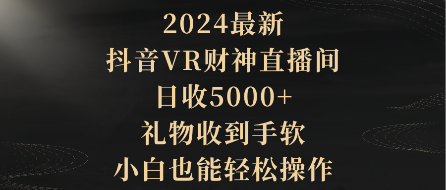 （9595期）2024最新，抖音VR财神直播间，日收5000+，礼物收到手软，小白也能轻松操作天亦网独家提供-天亦资源网