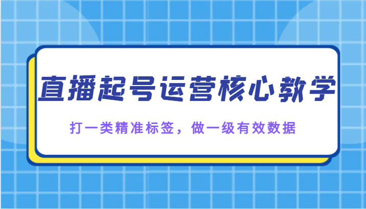 直播起号运营核心教学，打一类精准标签，做一级有效数据天亦网独家提供-天亦资源网