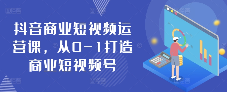 抖音商业短视频运营课，从0-1打造商业短视频号天亦网独家提供-天亦资源网