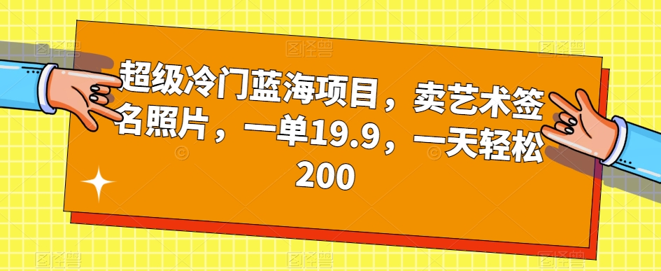 超级冷门蓝海项目，卖艺术签名照片，一单19.9，一天轻松200天亦网独家提供-天亦资源网