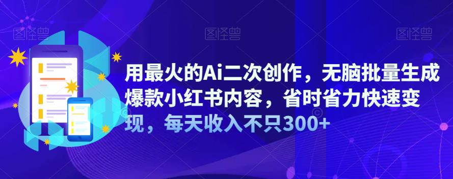 用最火的Ai二次创作，无脑批量生成爆款小红书内容，省时省力快速变现，每天收入不只300+天亦网独家提供-天亦资源网