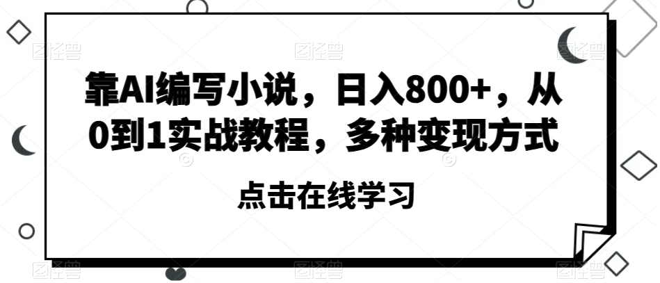 靠AI编写小说，日入800+，从0到1实战教程，多种变现方式【揭秘】天亦网独家提供-天亦资源网