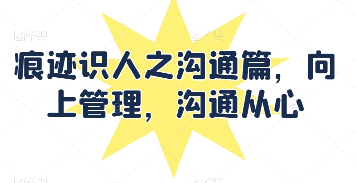 痕迹识人之沟通篇，向上管理，沟通从心天亦网独家提供-天亦资源网