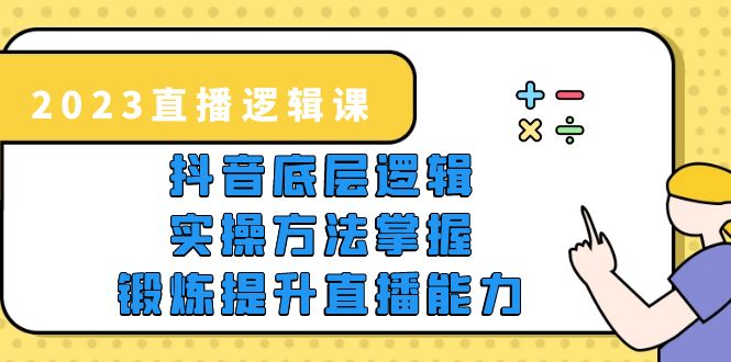 （5774期）2023直播·逻辑课，抖音底层逻辑+实操方法掌握，锻炼提升直播能力天亦网独家提供-天亦资源网