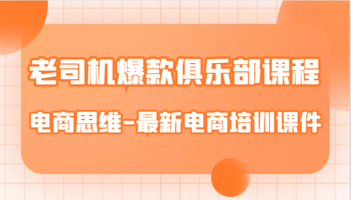 老司机爆款俱乐部课程-电商思维-最新电商培训课件天亦网独家提供-天亦资源网