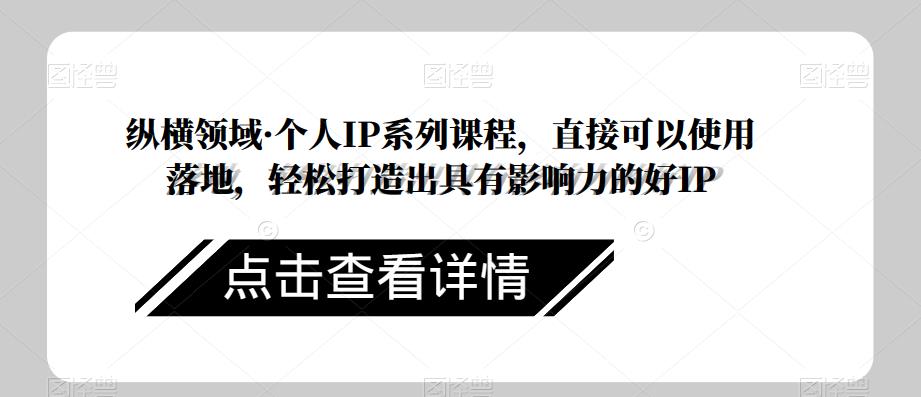 纵横领域·个人IP系列课程，直接可以使用落地，轻松打造出具有影响力的好IP天亦网独家提供-天亦资源网