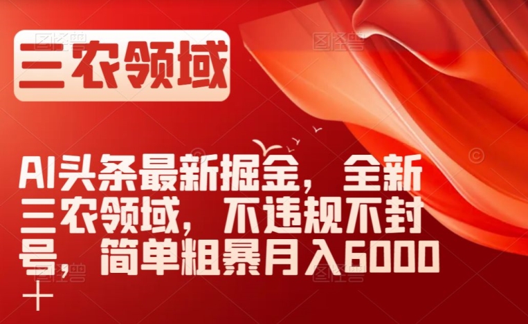 AI头条最新掘金，全新三农领域，不违规不封号，简单粗暴月入6000＋【揭秘】天亦网独家提供-天亦资源网