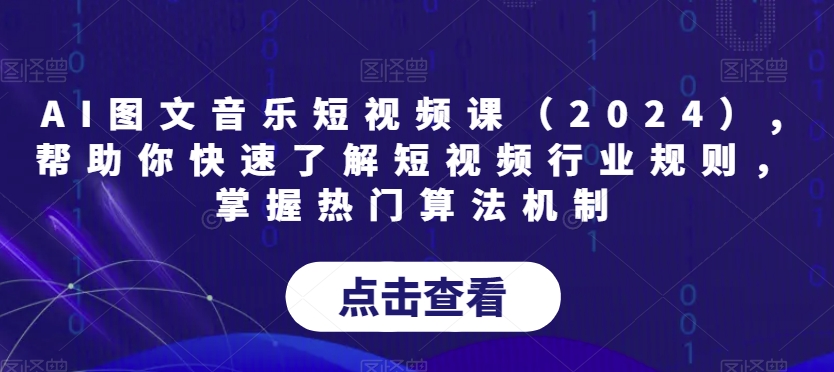 AI图文音乐短视频课（2024）,帮助你快速了解短视频行业规则，掌握热门算法机制天亦网独家提供-天亦资源网