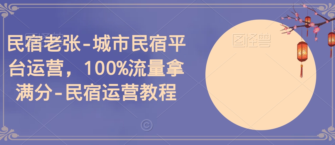 民宿老张-城市民宿平台运营，100%流量拿满分-民宿运营教程天亦网独家提供-天亦资源网