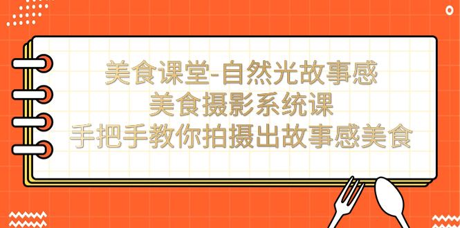 （7331期）美食课堂-自然光故事感美食摄影系统课：手把手教你拍摄出故事感美食！天亦网独家提供-天亦资源网