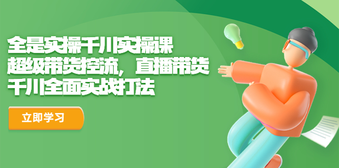 （6559期）全是实操千川实操课，超级带货控流，直播带货 千川全面实战打法天亦网独家提供-天亦资源网