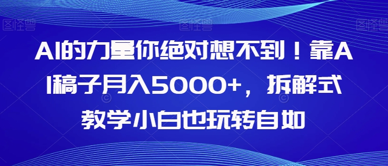 AI的力量你绝对想不到！靠AI稿子月入5000+，拆解式教学小白也玩转自如【揭秘】天亦网独家提供-天亦资源网