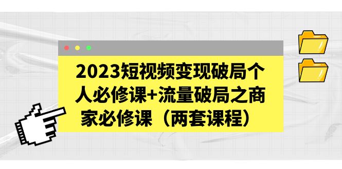 （5460期）2023短视频变现破局个人必修课+流量破局之商家必修课（两套课程）天亦网独家提供-天亦资源网