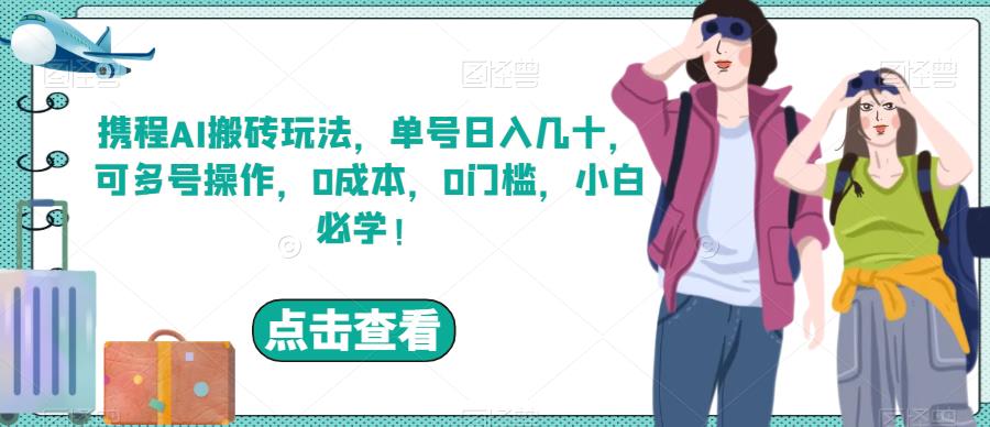 携程AI搬砖玩法，单号日入几十，可多号操作，0成本，0门槛，小白必学！【揭秘】天亦网独家提供-天亦资源网