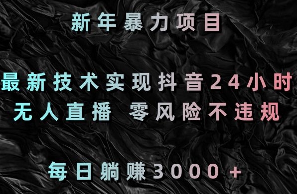 新年暴力项目，最新技术实现抖音24小时无人直播，零风险不违规，每日躺赚3000＋天亦网独家提供-天亦资源网