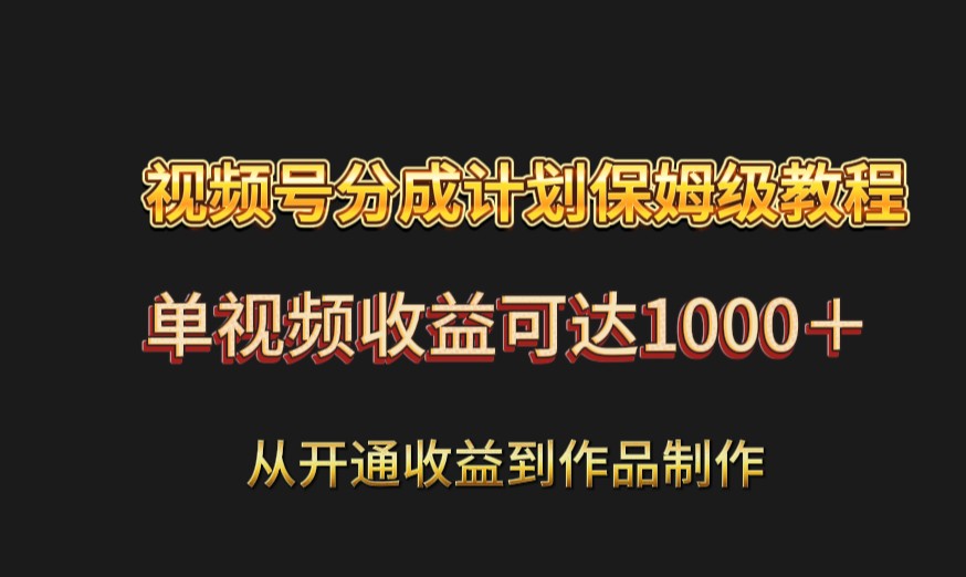 视频号分成计划保姆级教程：从开通收益到作品制作，单视频收益可达1000＋天亦网独家提供-天亦资源网