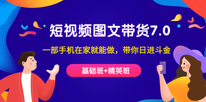 （7270期）短视频-图文带货7.0（基础班+精英班）一部手机在家就能做，带你日进斗金天亦网独家提供-天亦资源网