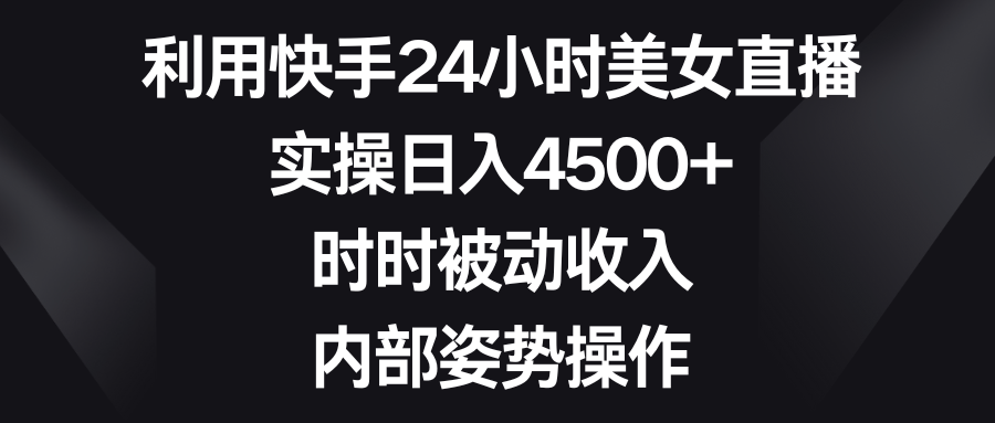 （8865期）利用快手24小时美女直播，实操日入4500+，时时被动收入，内部姿势操作天亦网独家提供-天亦资源网