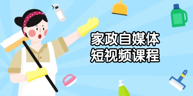 （13955期）家政 自媒体短视频课程：从内容到发布，解析拍摄与剪辑技巧，打造爆款视频天亦网独家提供-天亦资源网