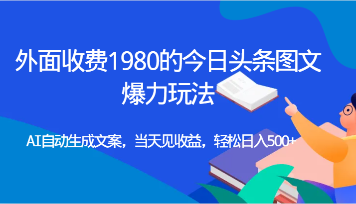 外面收费1980的今日头条图文爆力玩法,AI自动生成文案，当天见收益，轻松日入500+天亦网独家提供-天亦资源网