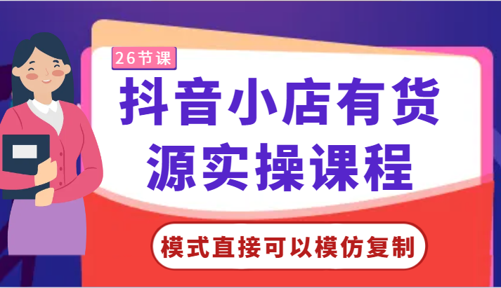 抖音小店有货源实操课程-模式直接可以模仿复制，零基础跟着学就可以了！天亦网独家提供-天亦资源网