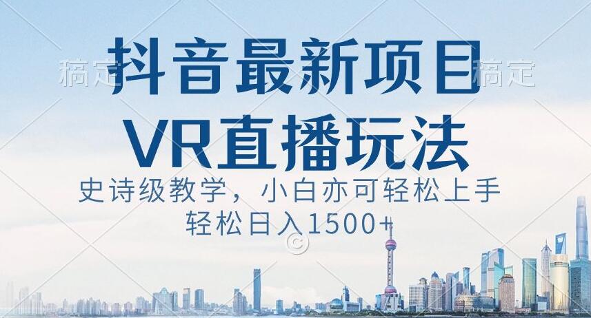 抖音最新VR直播玩法，史诗级教学，小白也可轻松上手轻松日入1500+【揭秘】天亦网独家提供-天亦资源网