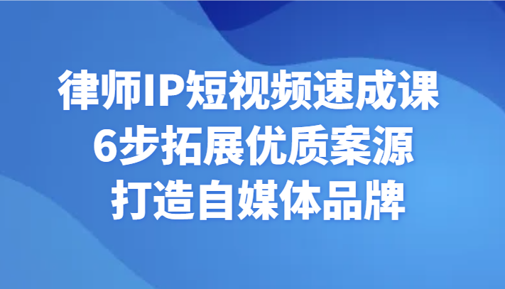 律师IP短视频速成课 6步拓展优质案源 打造自媒体品牌天亦网独家提供-天亦资源网