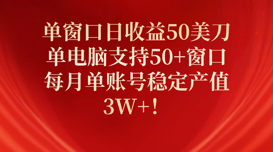 （10144期）单窗口日收益50美刀，单电脑支持50+窗口，每月单账号稳定产值3W+！天亦网独家提供-天亦资源网