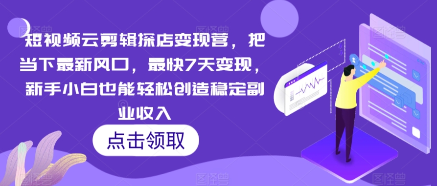 短视频云剪辑探店变现营，把当下最新风口，最快7天变现，新手小白也能轻松创造稳定副业收入天亦网独家提供-天亦资源网