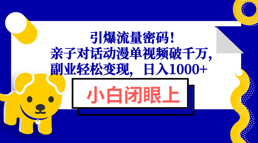 （13956期）引爆流量密码！亲子对话动漫单视频破千万，副业轻松变现，日入1000+天亦网独家提供-天亦资源网