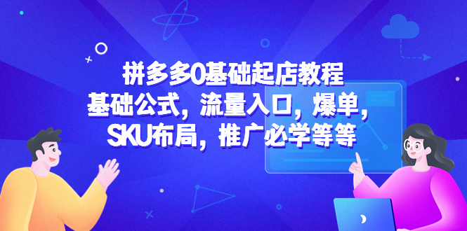 （5421期）拼多多0基础起店教程：基础公式，流量入口，爆单，SKU布局，推广必学等等天亦网独家提供-天亦资源网