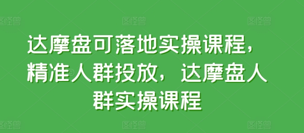 达摩盘可落地实操课程，精准人群投放，达摩盘人群实操课程天亦网独家提供-天亦资源网