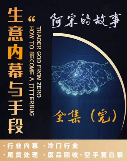 阿宋的故事·生意内幕与手段，行业内幕 冷门行业 尾货处理 废品回收 空手套白狼天亦网独家提供-天亦资源网