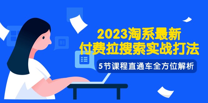 2023淘系·最新付费拉搜索实战打法，5节课程直通车全方位解析天亦网独家提供-天亦资源网