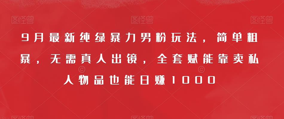 9月最新纯绿暴力男粉玩法，简单粗暴，无需真人出镜，全套赋能靠卖私人物品也能日赚1000天亦网独家提供-天亦资源网