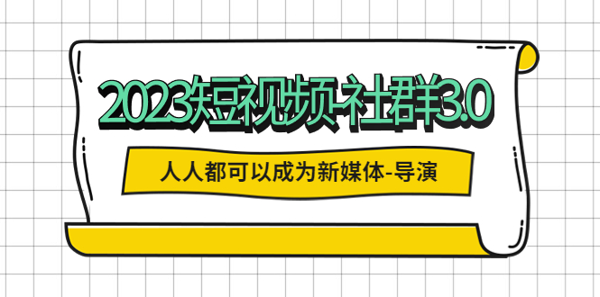 （5575期）2023短视频-社群3.0，人人都可以成为新媒体-导演 (包含内部社群直播课全套)天亦网独家提供-天亦资源网