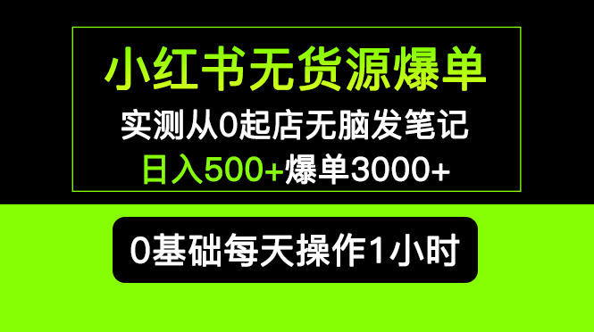 （5494期）小红书无货源爆单 实测从0起店无脑发笔记 日入500+爆单3000+长期项目可多店天亦网独家提供-天亦资源网