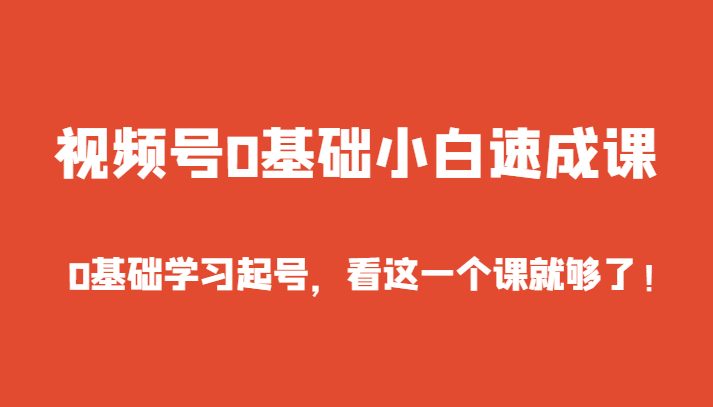 视频号0基础小白速成课，0基础学习起号，看这一个课就够了！天亦网独家提供-天亦资源网